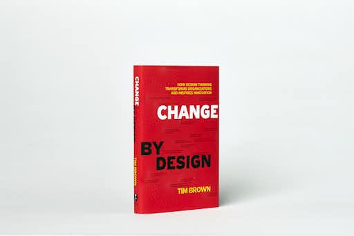 Change By Design Author Tim Brown on how design thinking transforms organizations and inspires innovations